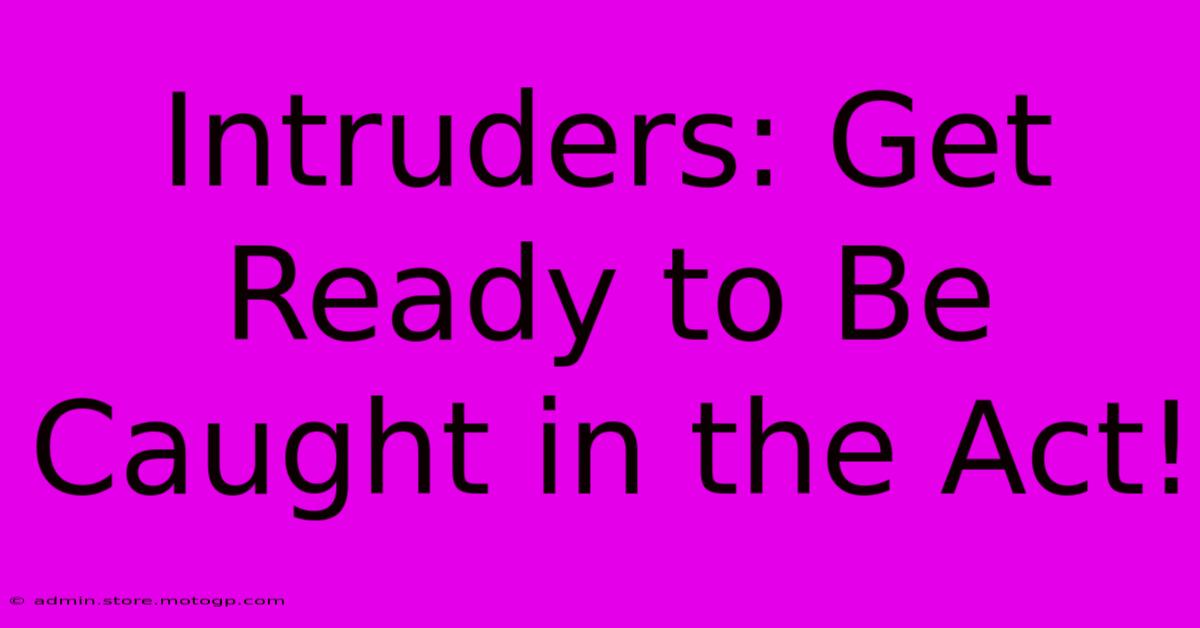 Intruders: Get Ready To Be Caught In The Act!