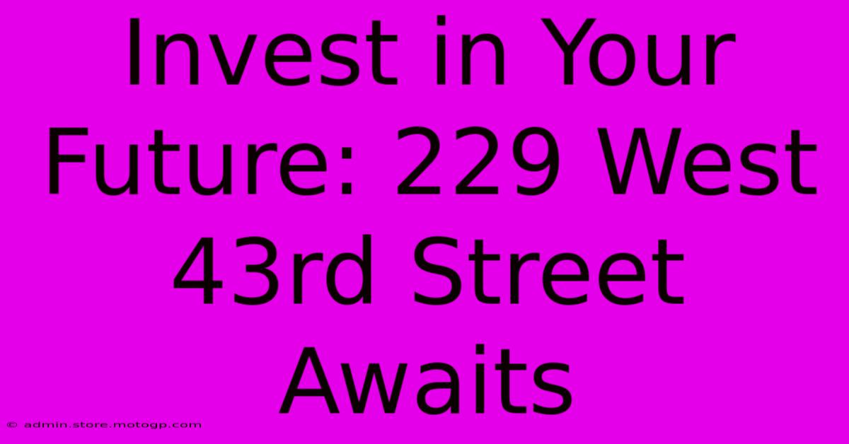 Invest In Your Future: 229 West 43rd Street Awaits