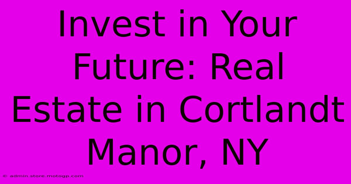 Invest In Your Future: Real Estate In Cortlandt Manor, NY