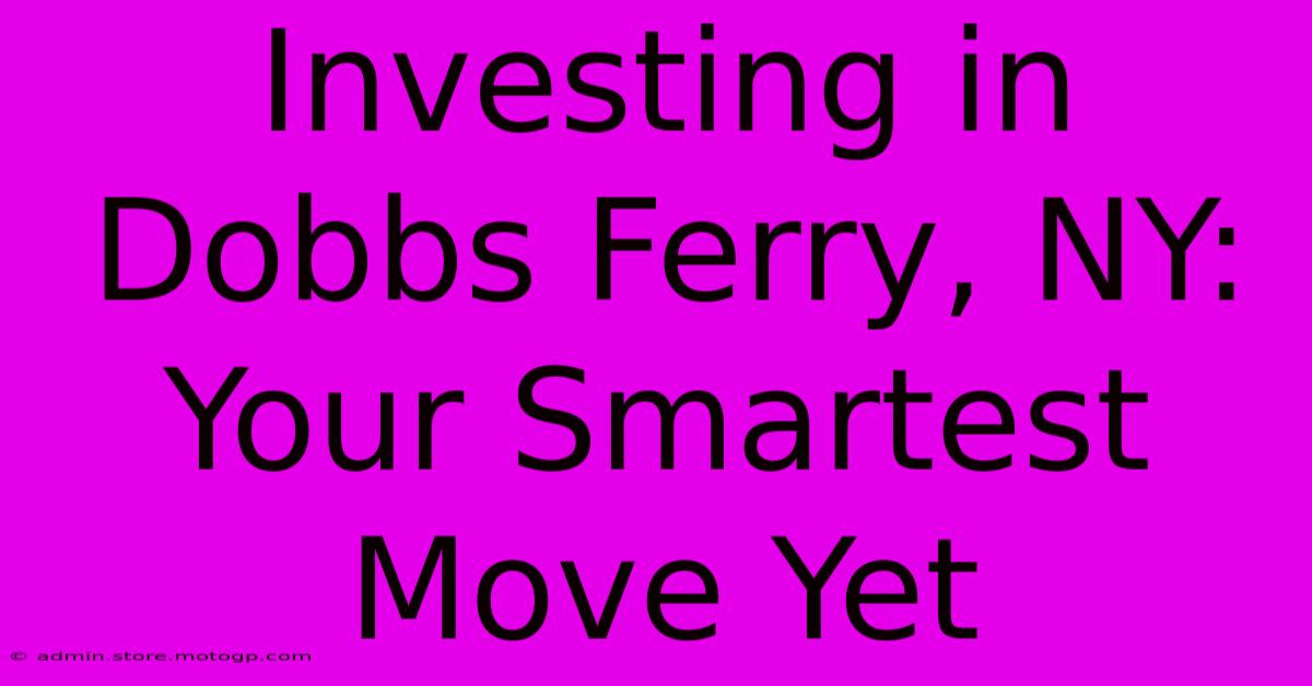 Investing In Dobbs Ferry, NY: Your Smartest Move Yet