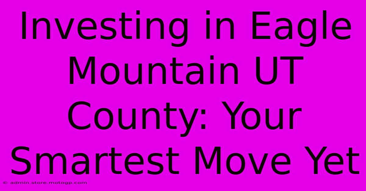 Investing In Eagle Mountain UT County: Your Smartest Move Yet