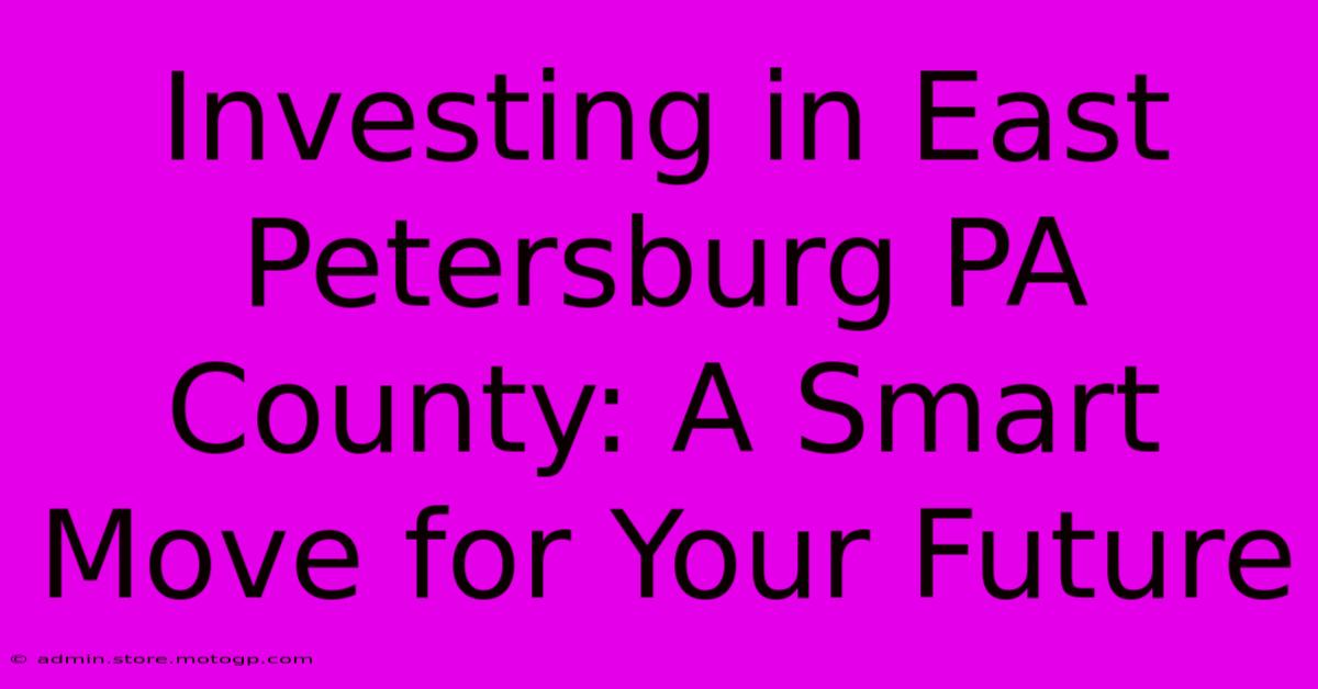 Investing In East Petersburg PA County: A Smart Move For Your Future