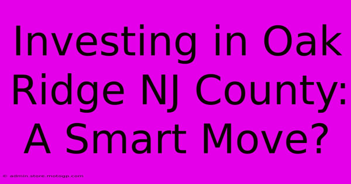 Investing In Oak Ridge NJ County: A Smart Move?