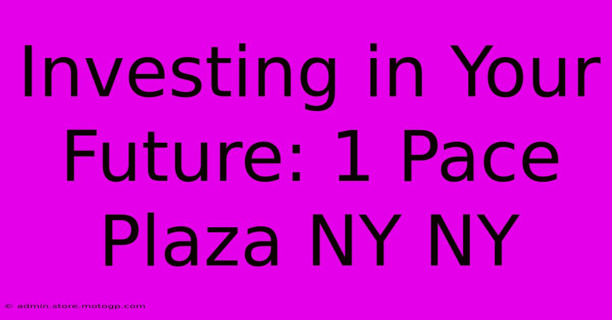 Investing In Your Future: 1 Pace Plaza NY NY