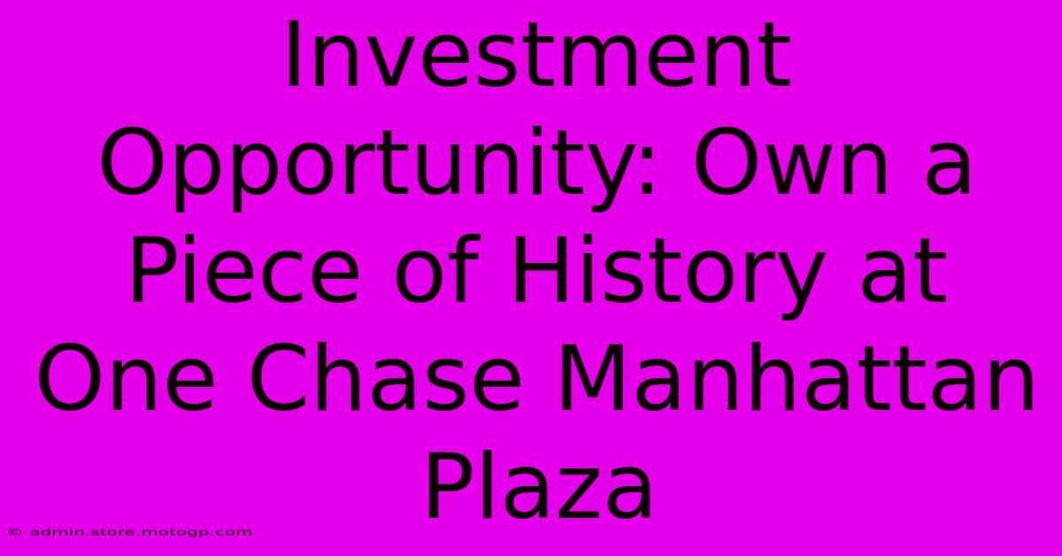 Investment Opportunity: Own A Piece Of History At One Chase Manhattan Plaza