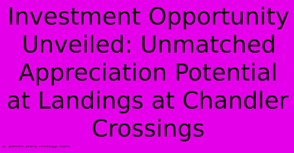 Investment Opportunity Unveiled: Unmatched Appreciation Potential At Landings At Chandler Crossings