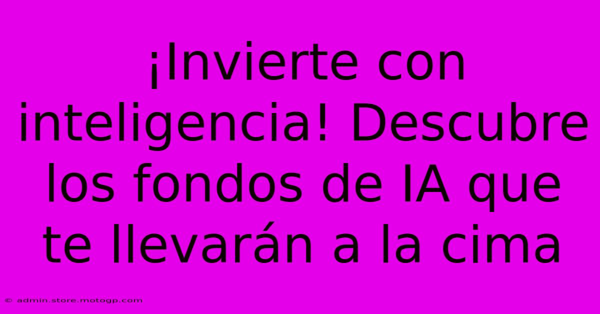 ¡Invierte Con Inteligencia! Descubre Los Fondos De IA Que Te Llevarán A La Cima