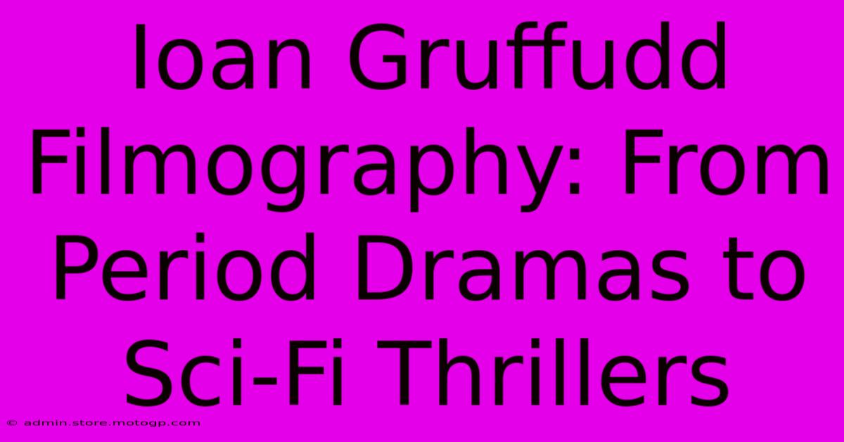 Ioan Gruffudd Filmography: From Period Dramas To Sci-Fi Thrillers