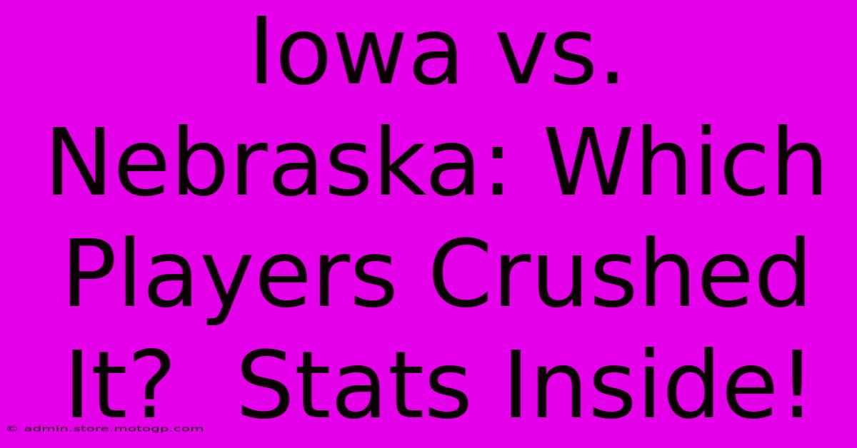 Iowa Vs. Nebraska: Which Players Crushed It?  Stats Inside!