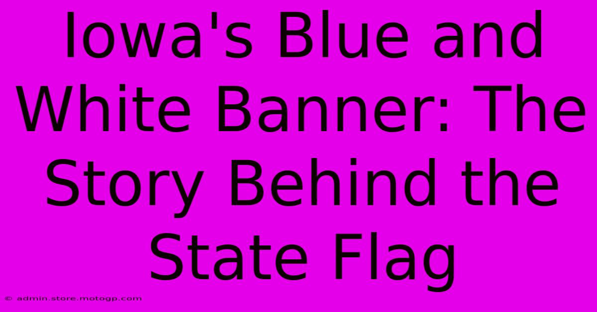 Iowa's Blue And White Banner: The Story Behind The State Flag