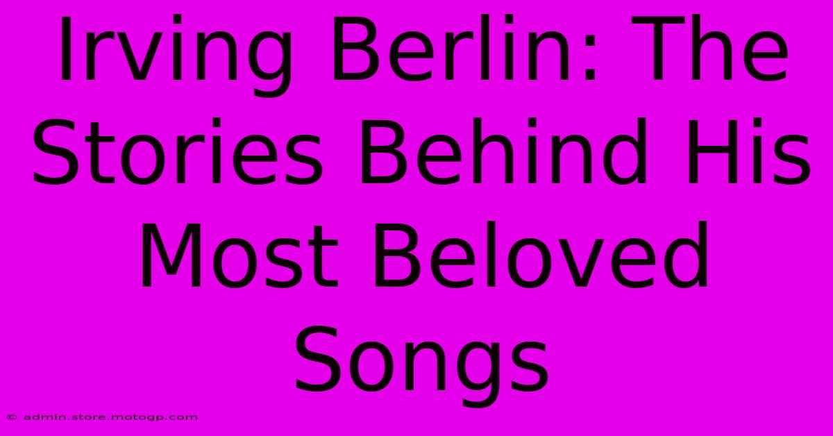 Irving Berlin: The Stories Behind His Most Beloved Songs