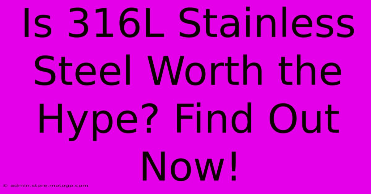 Is 316L Stainless Steel Worth The Hype? Find Out Now!