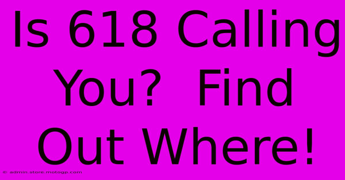 Is 618 Calling You?  Find Out Where!