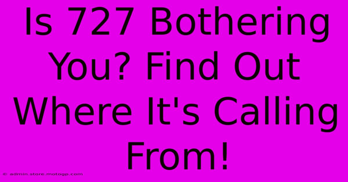 Is 727 Bothering You? Find Out Where It's Calling From!