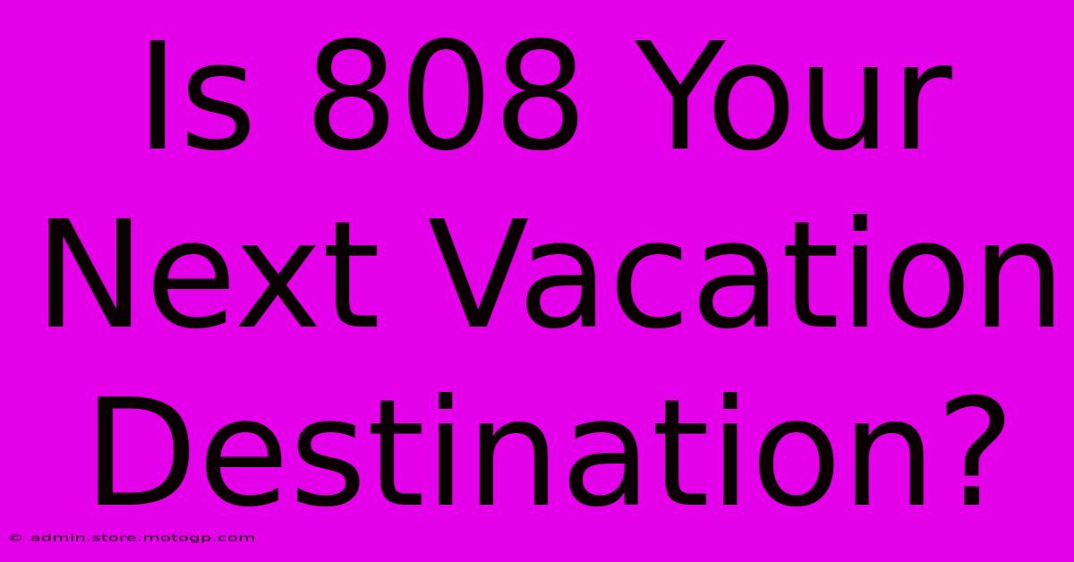 Is 808 Your Next Vacation Destination?