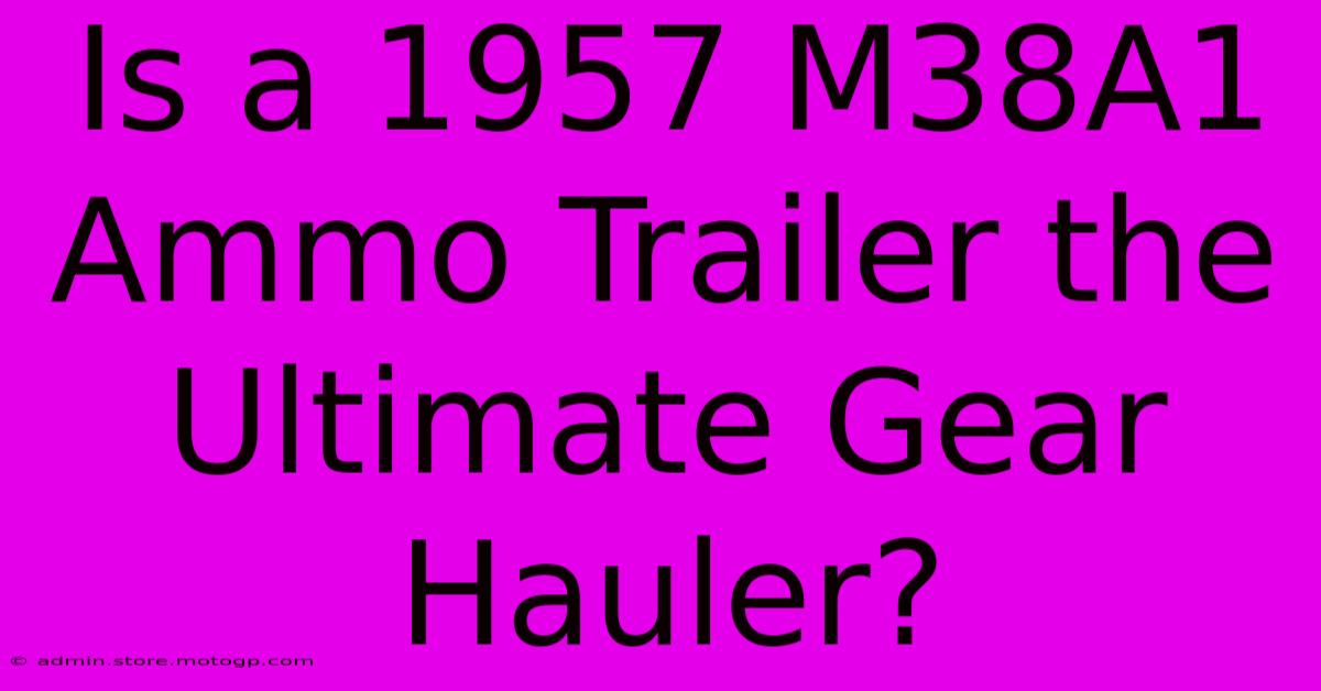 Is A 1957 M38A1 Ammo Trailer The Ultimate Gear Hauler?