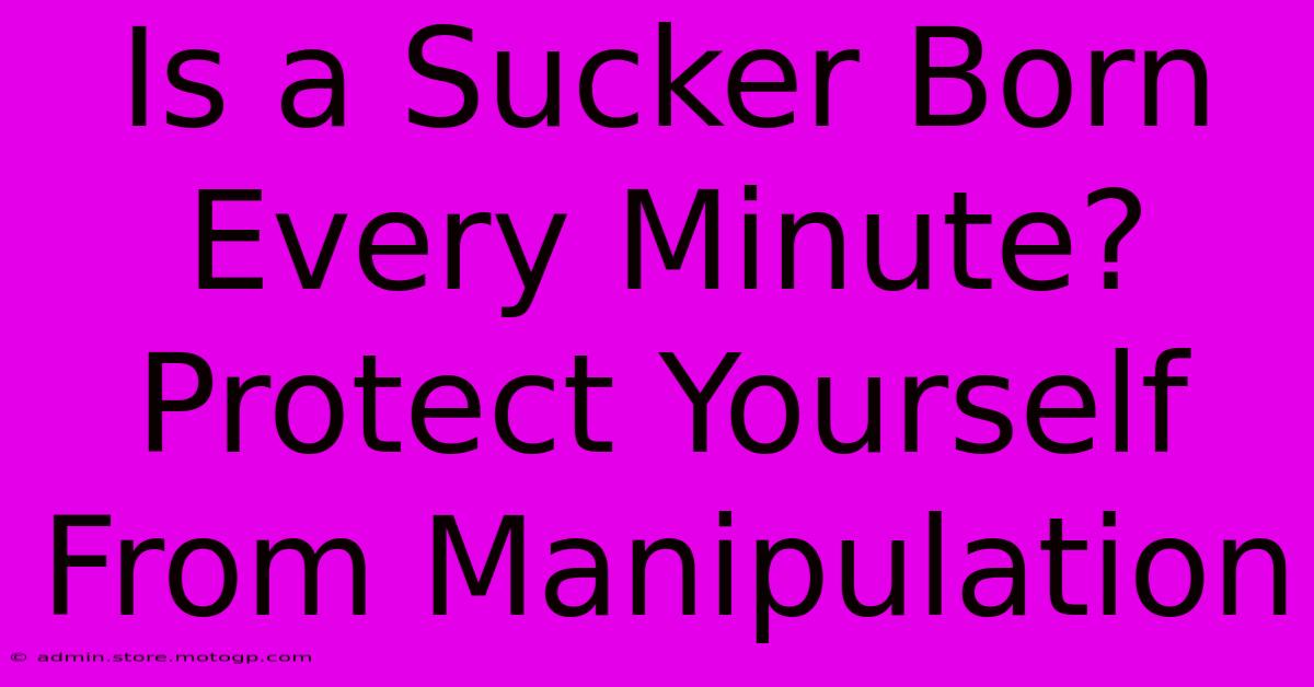 Is A Sucker Born Every Minute? Protect Yourself From Manipulation