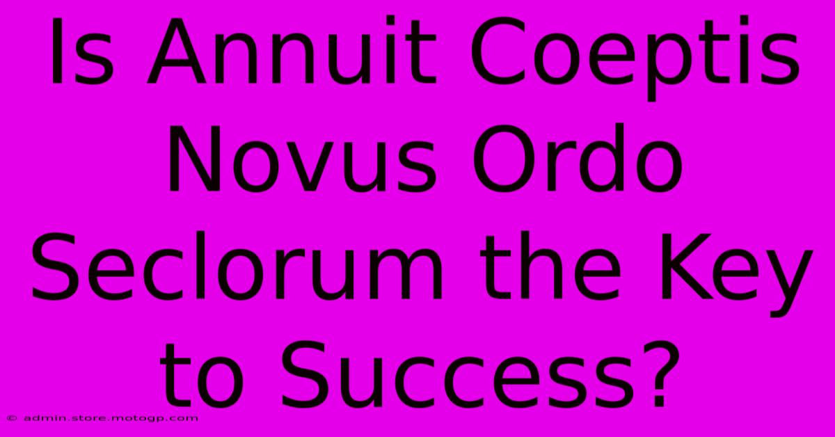 Is Annuit Coeptis Novus Ordo Seclorum The Key To Success?