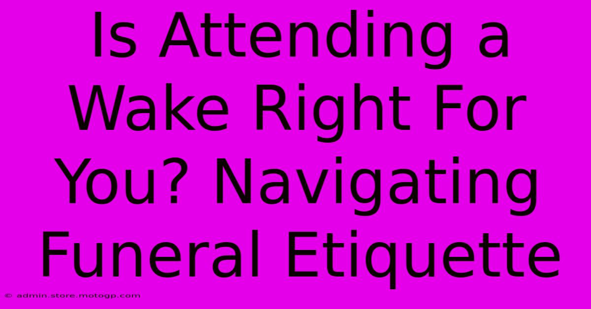 Is Attending A Wake Right For You? Navigating Funeral Etiquette