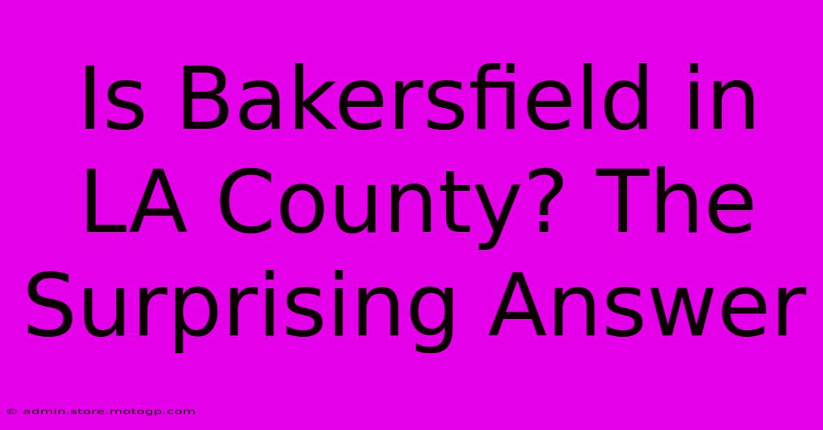 Is Bakersfield In LA County? The Surprising Answer