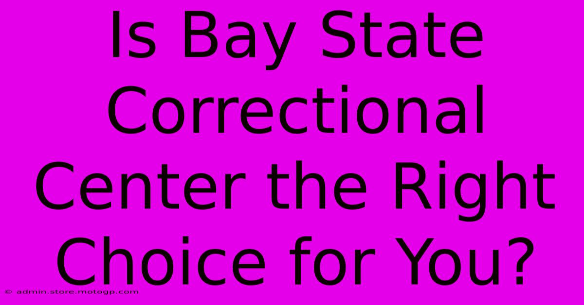 Is Bay State Correctional Center The Right Choice For You?