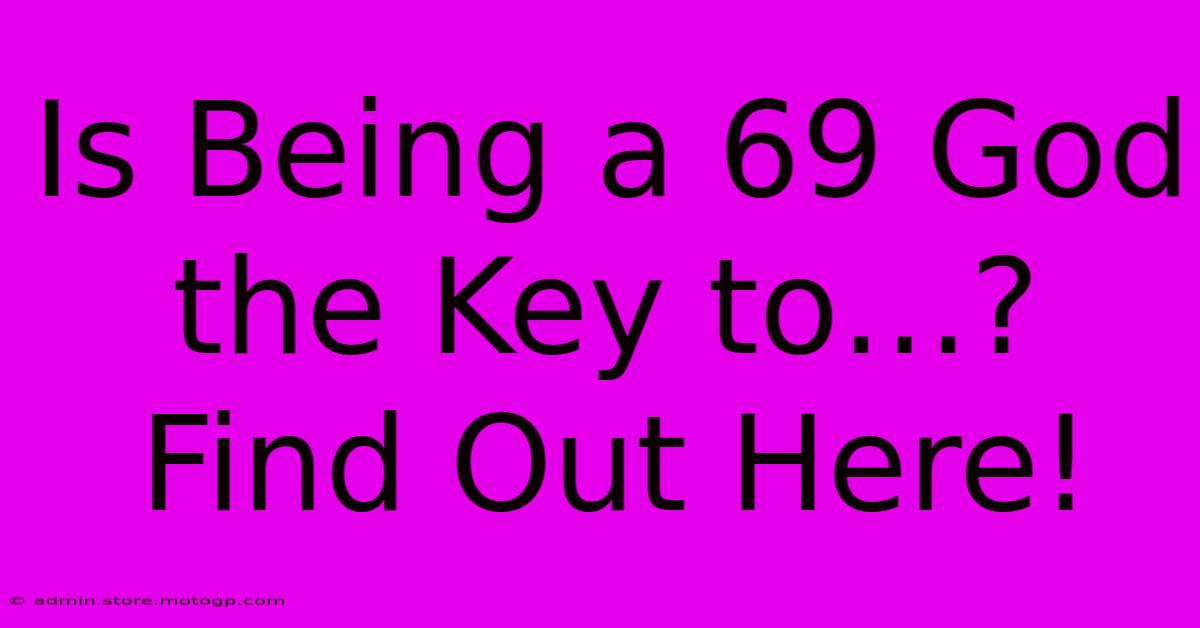 Is Being A 69 God The Key To…? Find Out Here!