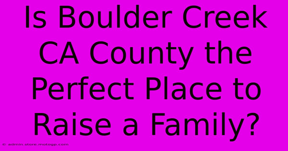 Is Boulder Creek CA County The Perfect Place To Raise A Family?