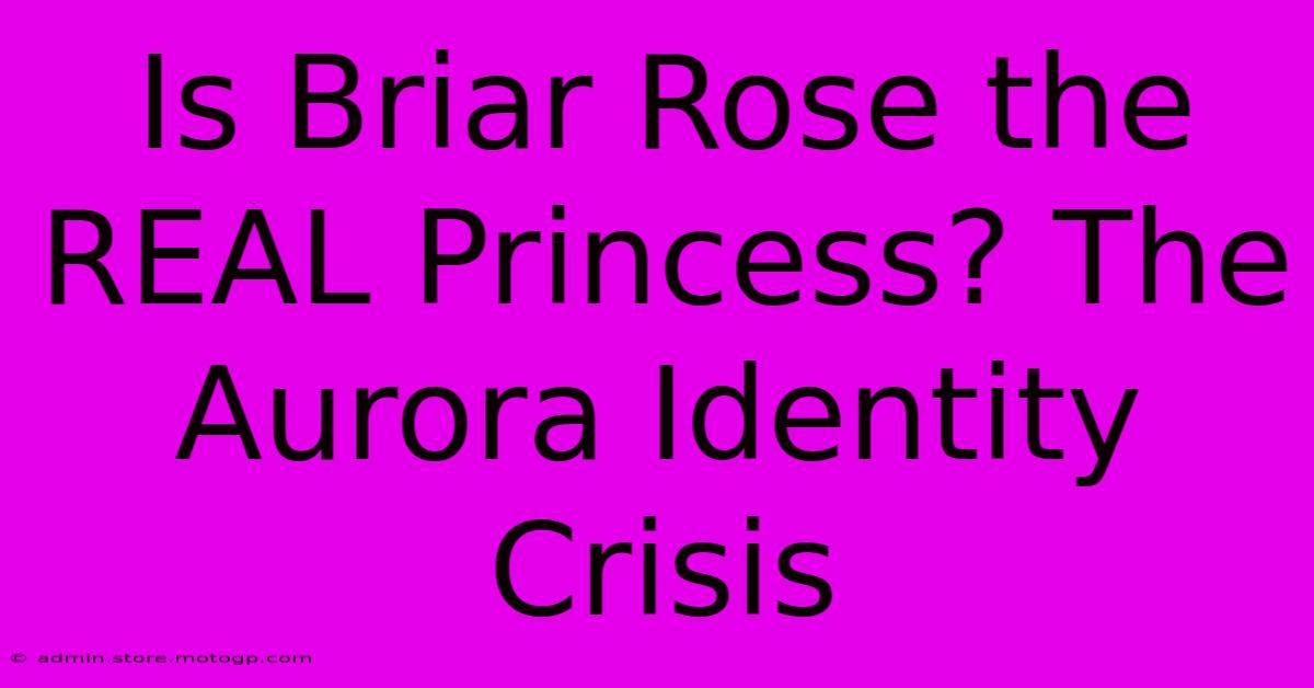 Is Briar Rose The REAL Princess? The Aurora Identity Crisis