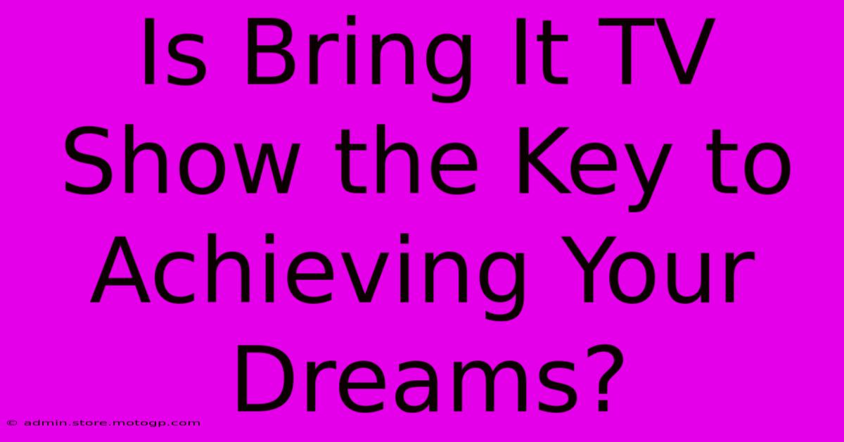 Is Bring It TV Show The Key To Achieving Your Dreams?