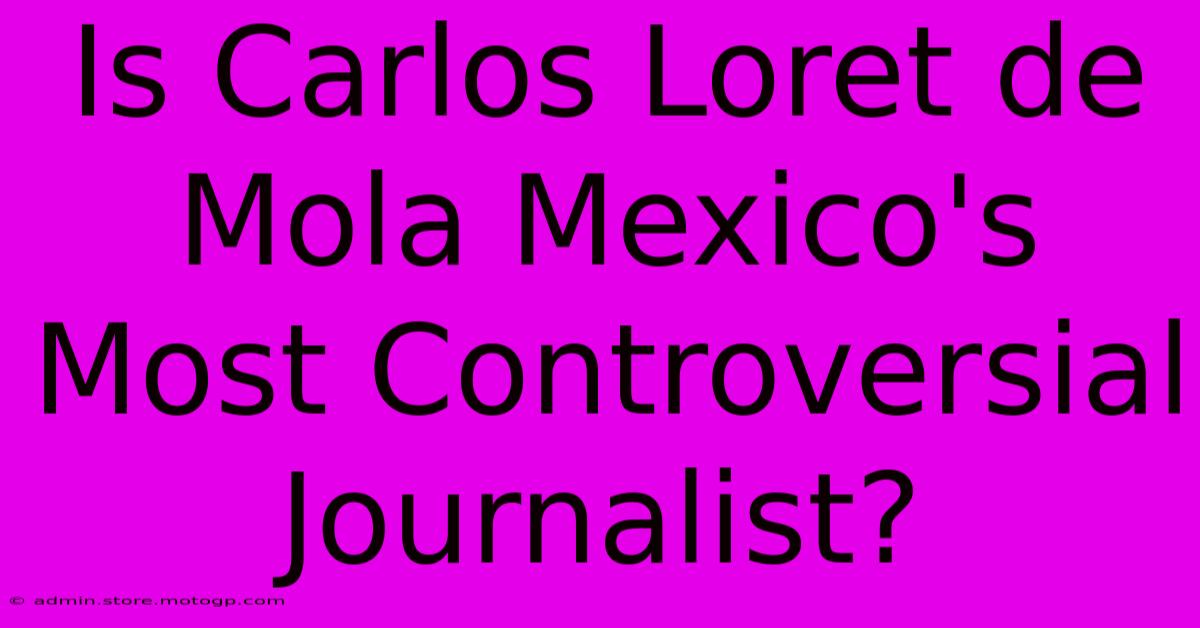 Is Carlos Loret De Mola Mexico's Most Controversial Journalist?