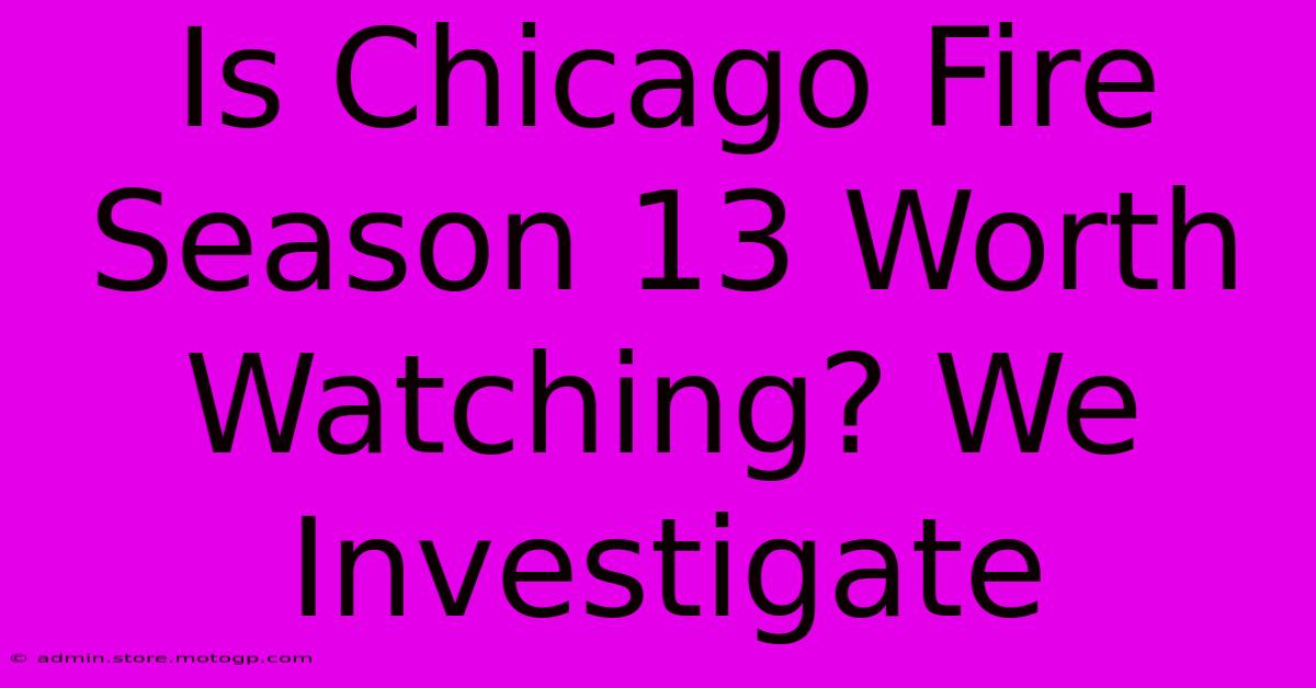 Is Chicago Fire Season 13 Worth Watching? We Investigate