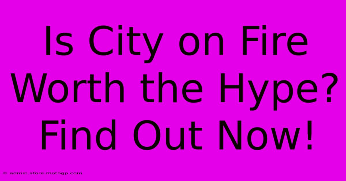 Is City On Fire Worth The Hype? Find Out Now!