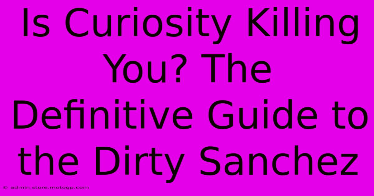 Is Curiosity Killing You? The Definitive Guide To The Dirty Sanchez