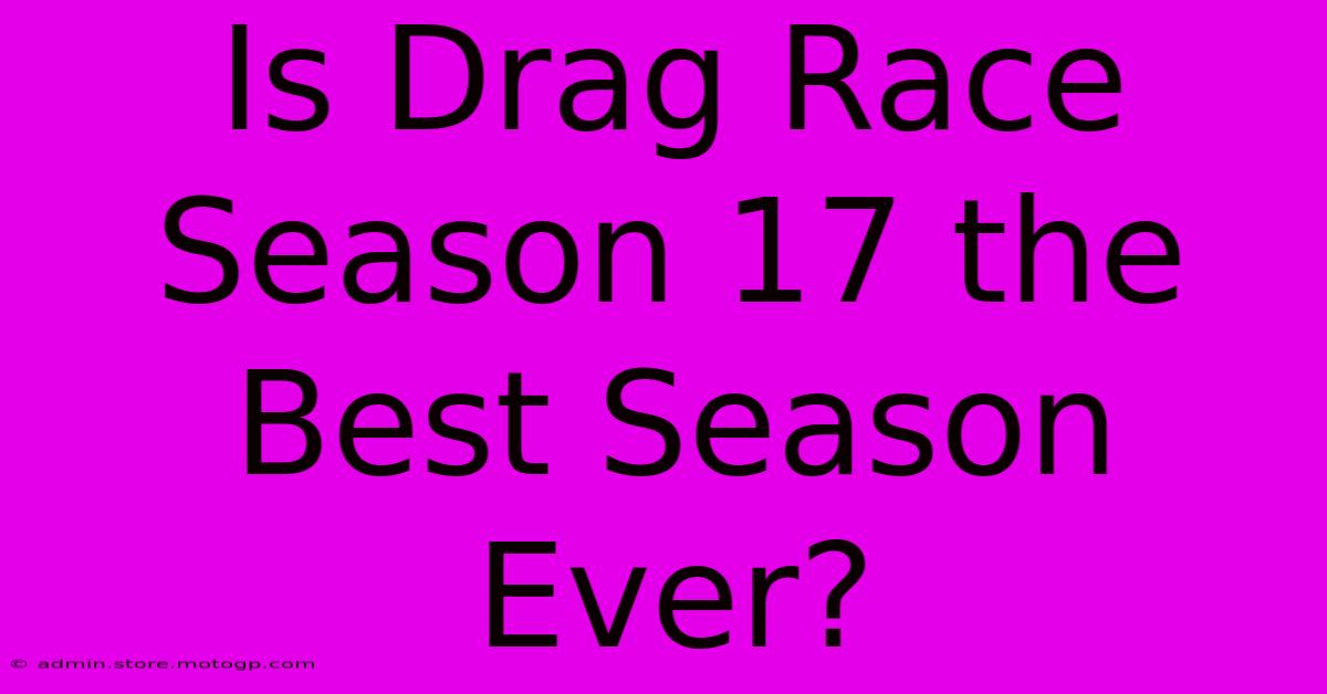 Is Drag Race Season 17 The Best Season Ever?