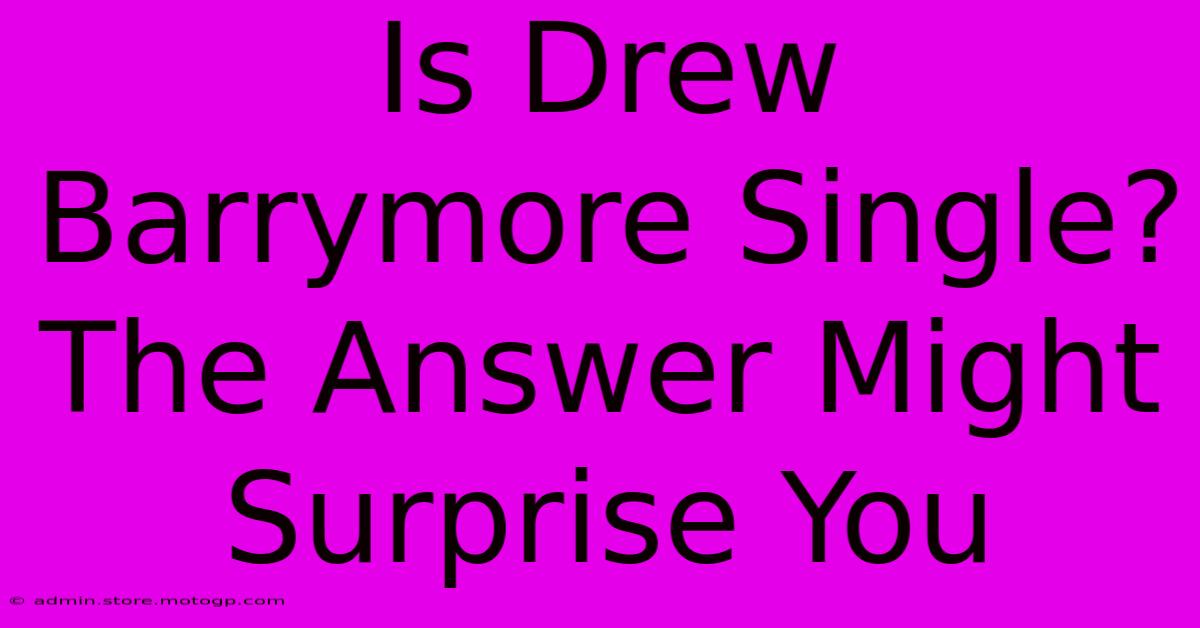 Is Drew Barrymore Single? The Answer Might Surprise You