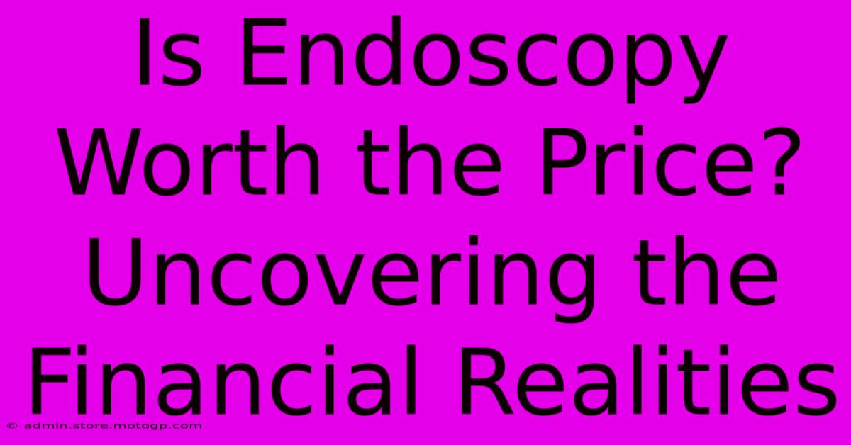 Is Endoscopy Worth The Price? Uncovering The Financial Realities