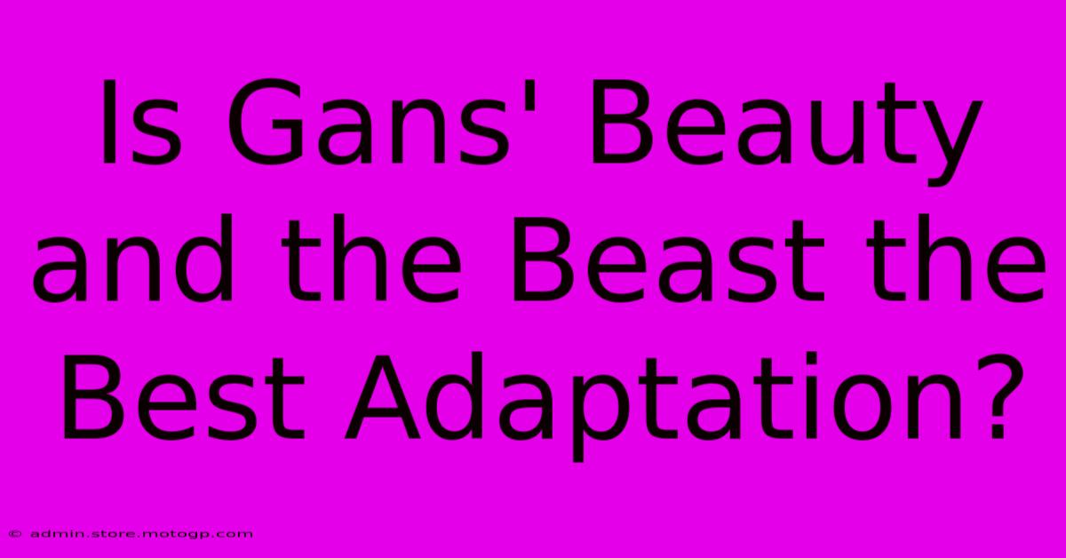 Is Gans' Beauty And The Beast The Best Adaptation?