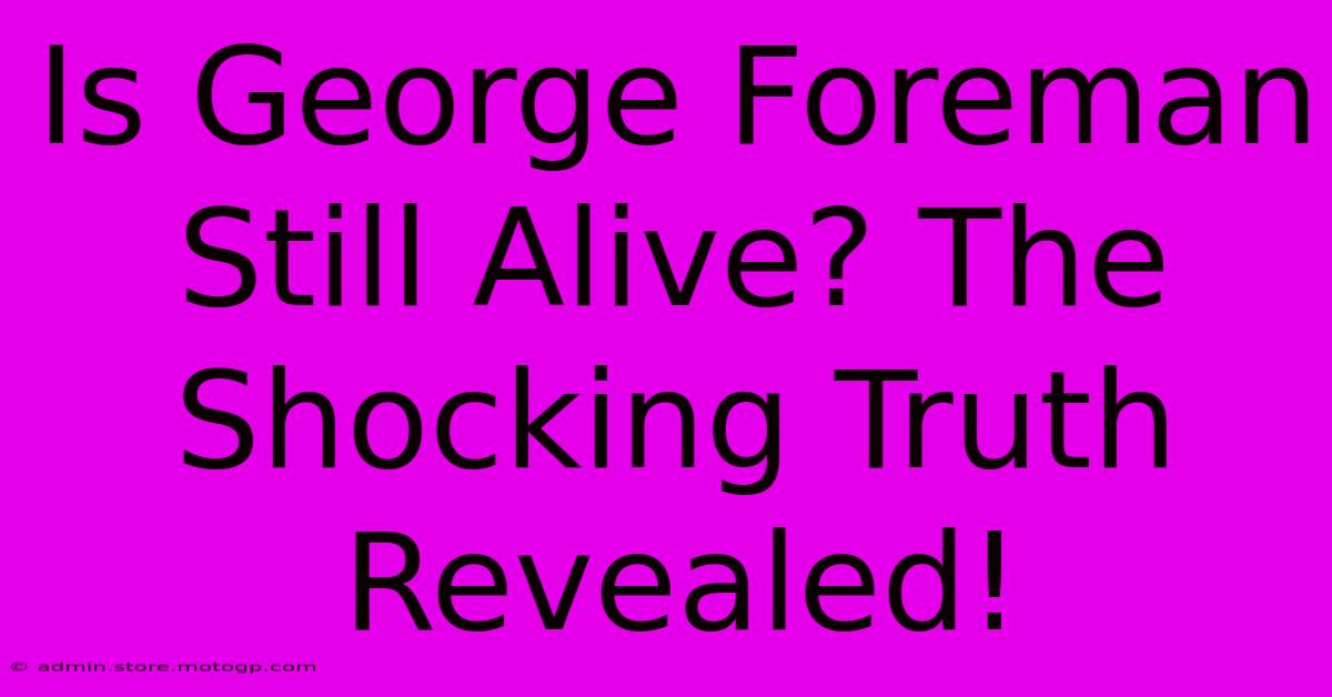 Is George Foreman Still Alive? The Shocking Truth Revealed!