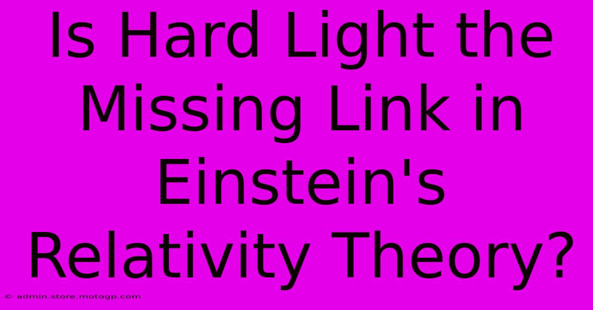 Is Hard Light The Missing Link In Einstein's Relativity Theory?