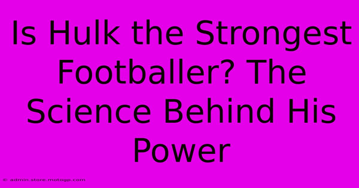 Is Hulk The Strongest Footballer? The Science Behind His Power