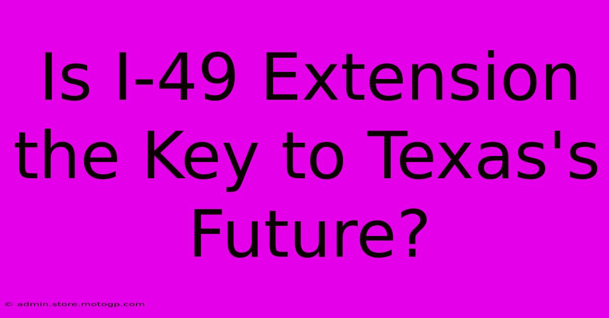 Is I-49 Extension The Key To Texas's Future?