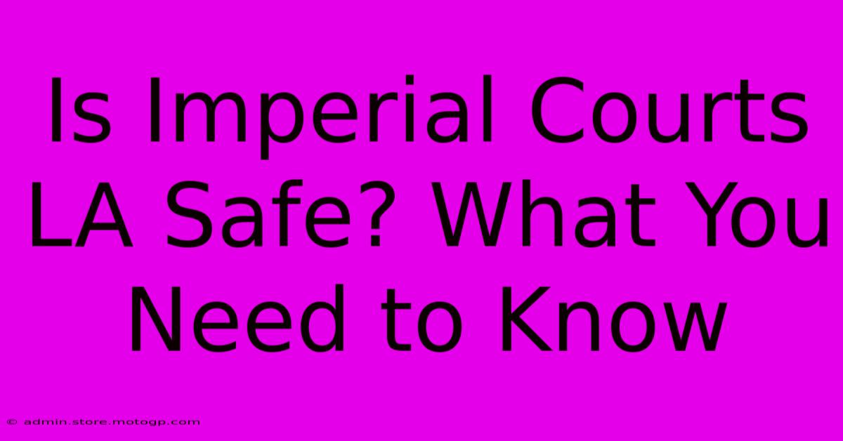 Is Imperial Courts LA Safe? What You Need To Know