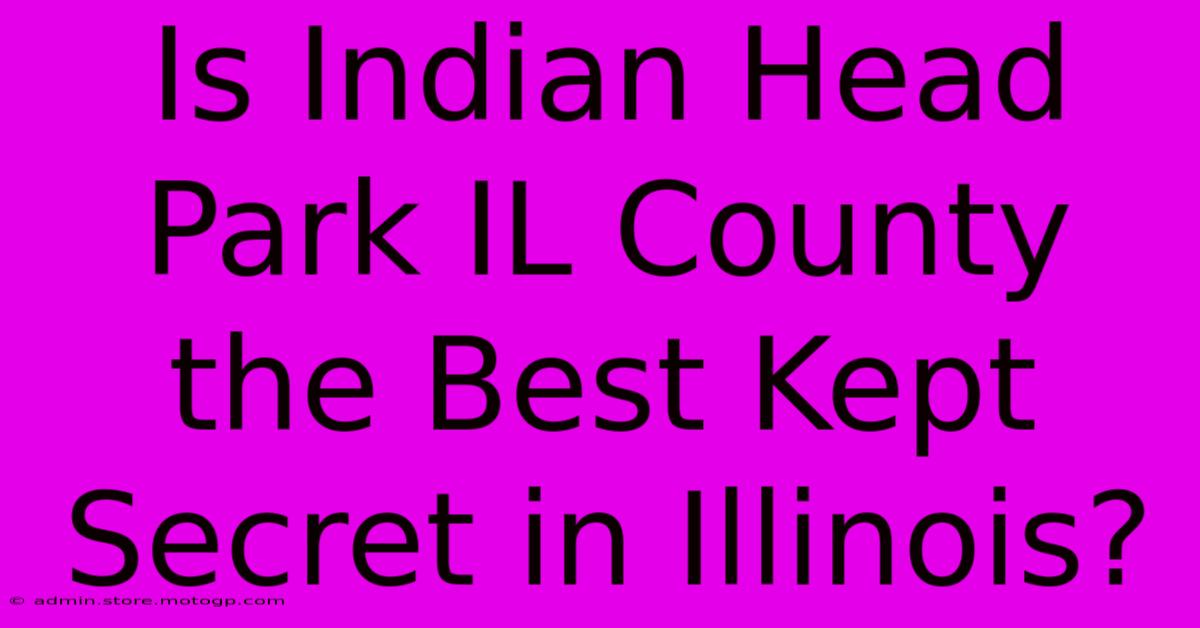 Is Indian Head Park IL County The Best Kept Secret In Illinois?