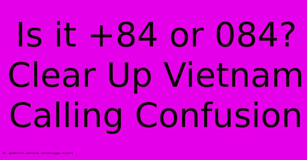 Is It +84 Or 084?  Clear Up Vietnam Calling Confusion