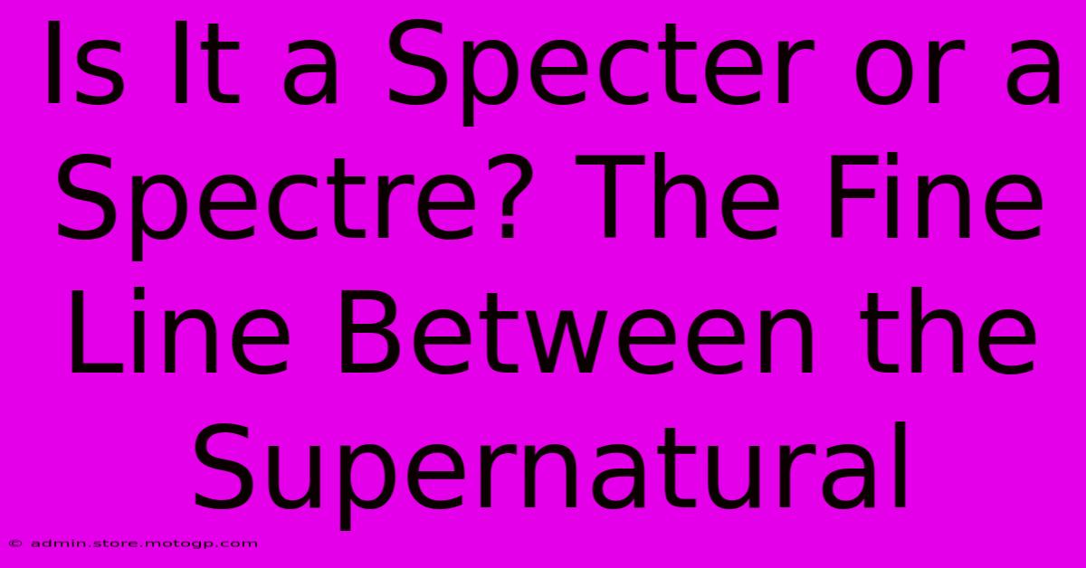 Is It A Specter Or A Spectre? The Fine Line Between The Supernatural