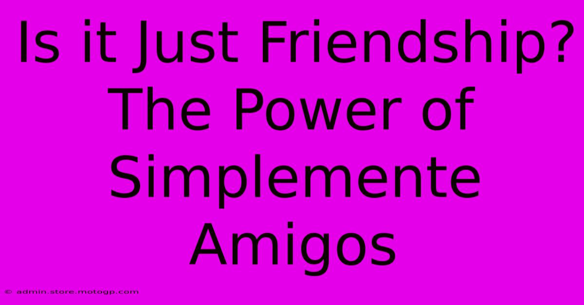 Is It Just Friendship? The Power Of Simplemente Amigos