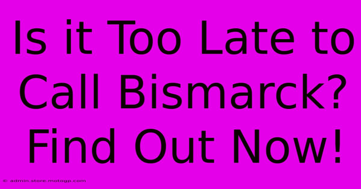 Is It Too Late To Call Bismarck? Find Out Now!