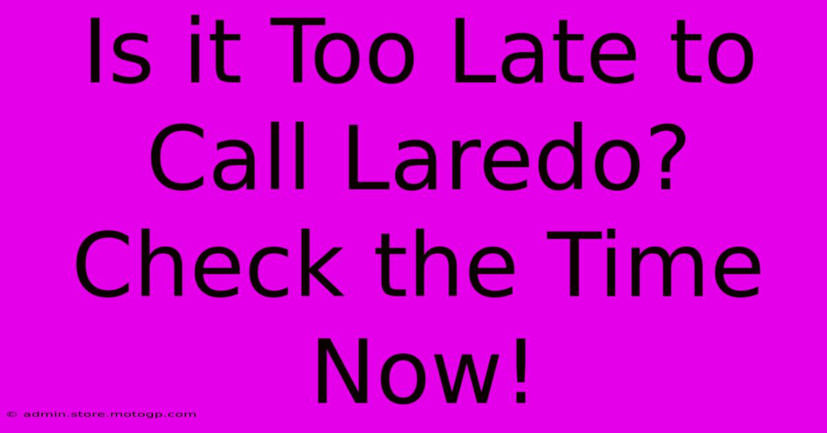 Is It Too Late To Call Laredo? Check The Time Now!