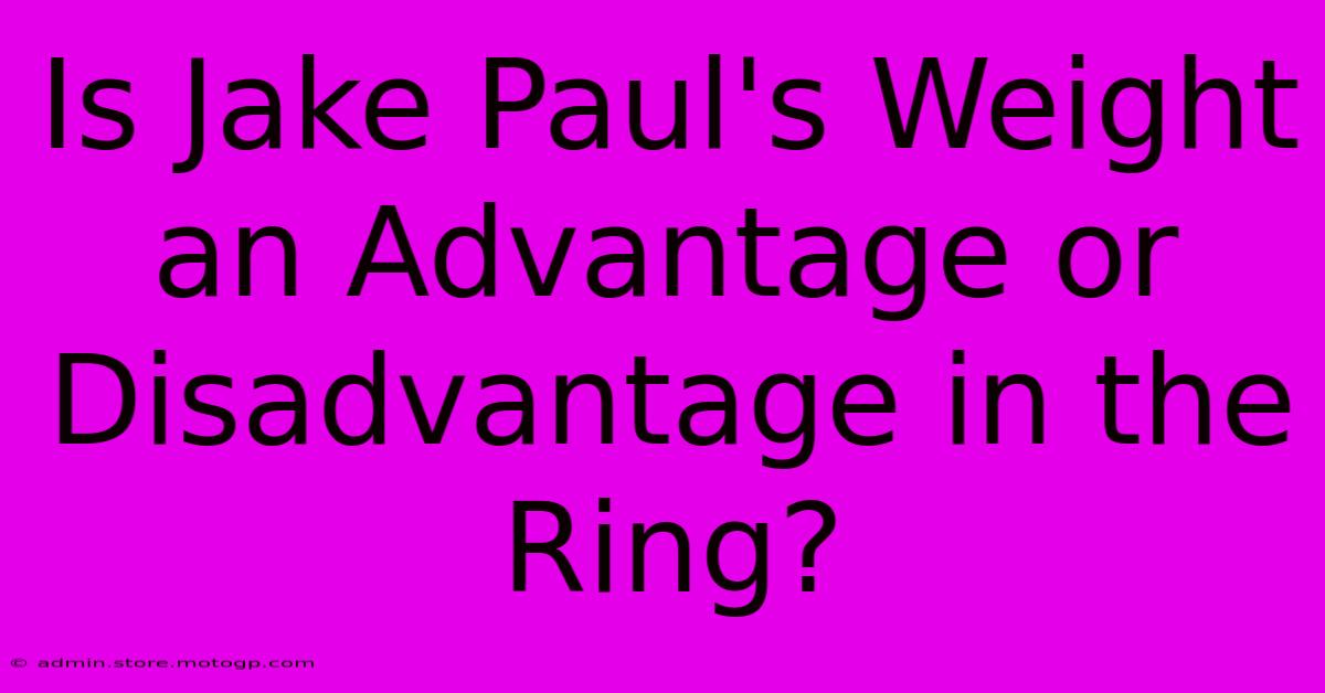 Is Jake Paul's Weight An Advantage Or Disadvantage In The Ring?