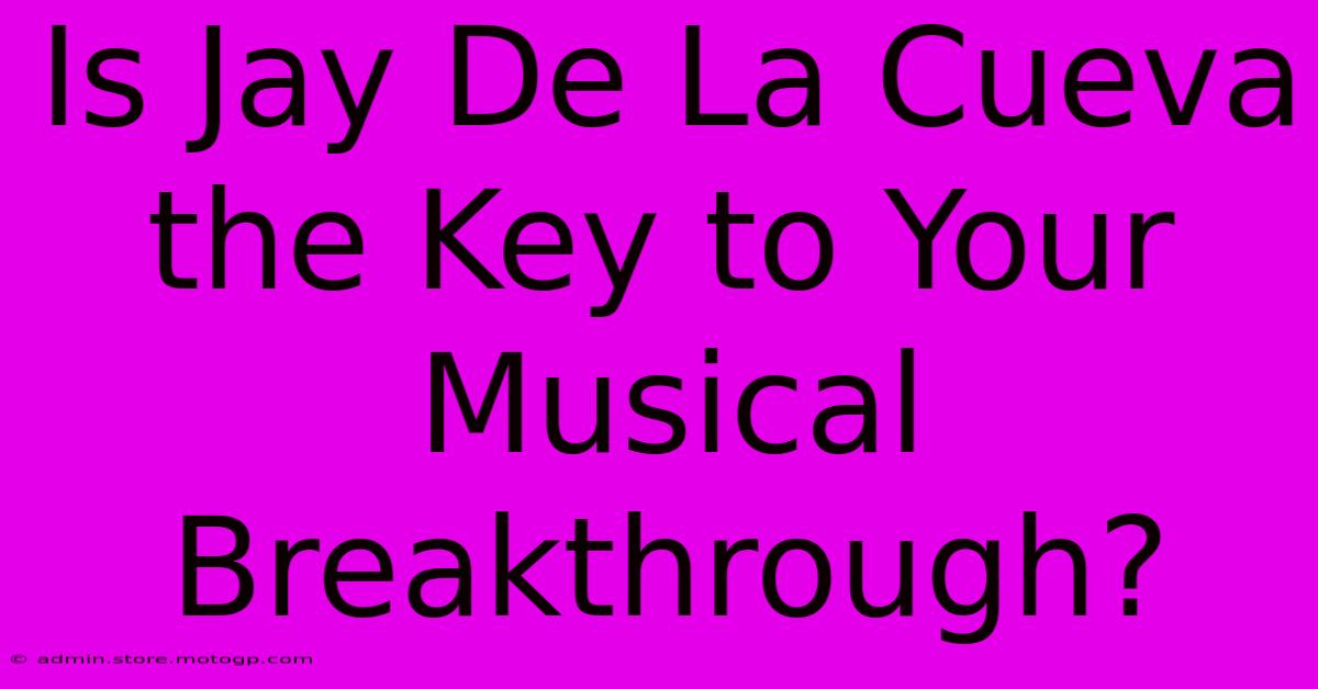 Is Jay De La Cueva The Key To Your Musical Breakthrough?